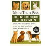 More Than Pets: The Lives We Share with Animals, How We Understand, Care For, and Benefit from Them