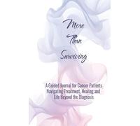 More Than Surviving: A guided journal for cancer patients navigating treatment, healing, and life beyond the diagnosis