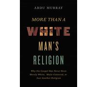 MORE THAN WHITE MANS REL ITPE: Why the Gospel Has Never Been Merely White, Male-Centered, or Just Another Religion