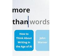 More Than Words : How to Think about Writing in the Age of AI by John Warner ...
