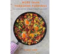More Than Yorkshire Pudding : Food, Stories And Over 100 Recipes From God's Own Country