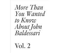 More Than You Wanted to Know About John Baldessari, Vol. 2 (Documents Series)