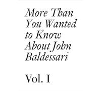 More Than You Wanted to Know About John Baldessari: Volume 1 (Documents)