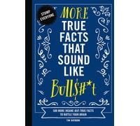 More True Facts That Sound Like Bull$#*t : 500 More Insane-But-True Facts to Rattle Your Brain