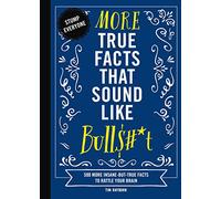 More True Facts That Sound Like Bull$#*t: 500 More Insane-But-True Facts to Rattle Your Brain (Mind-Blowing True Facts)