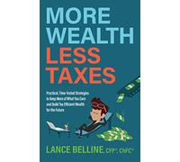 More Wealth, Less Taxes: Practical, Time-Tested Strategies to Keep More of What Your Earn and Build Tax Efficient Wealth for the Future