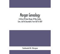 Morgan Genealogy; A History Of James Morgan, Of New London, Conn., And His Descendants; From 1607 To 1869
