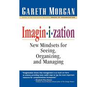 MORGAN: IMAGINIZATION (P): NEW MINDSETS FOR SEEINGORGANIZING, AND MANAGING: New Mindsets for Seeing, Organizing, and Managing