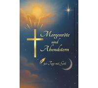Morgenröte und Abendstern: 90 Tage mit Gott: Dein christliches Journal um mit Gott, morgens und abends zu kommunizieren und im Glauben zu wachsen.