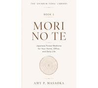 MORI NO TE: Japanese Forest Medicine for Your Home, Office, and Daily Life (THE SHINRIN-YOKU LIBRARY: Science, Practice, and Japanese Wisdom for a Nature-Healed Life)