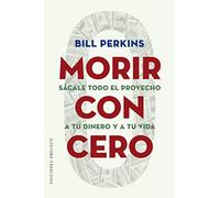 Morir Con Cero: Sacale Todo El Provecho a Tu Dinero Y a Tu Vida