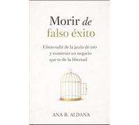MORIR DE (FALSO) ÉXITO: Cómo salir de tu jaula de oro y construir un negocio con LIBERTAD y CONCIENCIA
