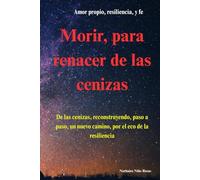 MORIR, PARA RENACER DE LAS CENIZAS.: NACER DE LAS CENIZAS, RECONSTRUYENDO PASO A PASO, UN NUEVO CAMINO POR EL ECO DE LA RESILIENCIA.