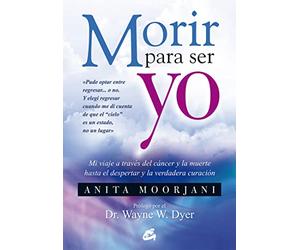 Morir para ser yo: Mi viaje a través del cáncer y la muerte hasta el despertar y la verdadera curación (Advaita)