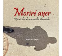 Moriré ayer: Recuerdos de una vuelta al mundo
