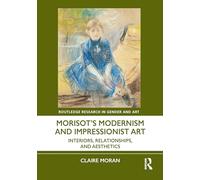Morisot’s Modernism and Impressionist Art: Interiors, Relationships, and Aesthetics (Routledge Research in Gender and Art)