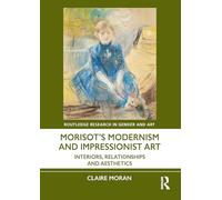 Morisot’s Modernism and Impressionist Art: Interiors, Relationships and Aesthetics (Routledge Research in Gender and Art)