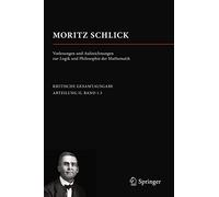 Moritz Schlick. Vorlesungen und Aufzeichnungen zur Logik und Philosophie der Mathematik (Moritz Schlick. Gesamtausgabe)