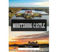 Moritzburg Castle: A Stunning Coffee Table Picture Book - For Travelers & History Lovers
