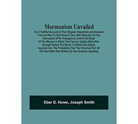 Mormonism Unvailed: Or, A Faithful Account Of That Singular Imposition And Delusion From Its Rise To The Present Time. With Sketches Of The Characters ... Was Brought Before The World. To Which A
