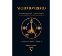 MORMONISMO: A revelação americana, o profeta moderno e a construção de uma religião de obediência (AS RELIGIÕES DO SEGREDO)