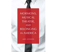 Mormons, Musical Theater, and Belonging in America (Music in American Life)