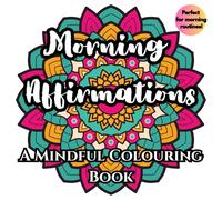 Morning Affirmations A Mindful Colouring Book: 50 Positive Quotes for Mindfulness, Self-Care and Stress Relief