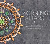 Morning Altars : A 7-Step Practice to Nourish Your Spirit through Nature, Art, and Ritual