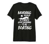 Morning Because If It were A Good Morning I'd Be Boating Premium T-Shirt
