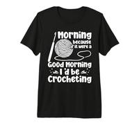 Morning Because If It were A Good Morning I'd Be Crocheting Premium T-Shirt