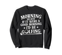 Morning Because If It Were A Good Morning I'd Be Golfing Sweatshirt