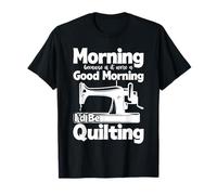 Morning Because If It were A Good Morning I'd Be Quilting T-Shirt