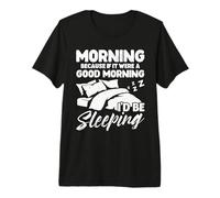 Morning Because If It were A Good Morning I'd Be Sleeping Premium T-Shirt
