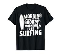 Morning Because If It were A Good Morning I'd Be Surfing T-Shirt