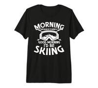 Morning Because If It were A Morning I'd Be Skiing Premium T-Shirt