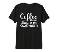 Morning Caffeine Coffee Works Miracles Quote Premium T-Shirt