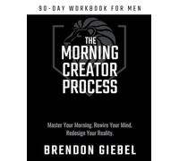 Morning Creator Process: 90-Day Workbook for Men: Master Your Morning. Rewire Your Mind. Redesign Your Reality.