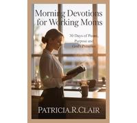 MORNING DEVOTIONS FOR WORKING MOMS: 30 Days of Peace, Purpose and God's Presence