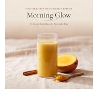 Morning Glow: Feel-Good Smoothies, the Ayurvedic Way