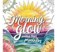 Morning Glow: Positive Start Mandalas - Coloring Book: 45+ Relaxing Patterns for Stress Relief, Mindfulness, Self-Care, and Calm Morning Energy