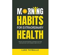 Morning Habits For Extraordinary Health: Create An Empowering Morning Routine, Live Each Day With Energy And Vitality