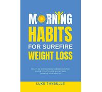Morning Habits For Surefire Weight Loss: Create An Empowering Morning Routine, Simple Steps To Lose Weight And Improve Your Health
