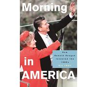 Morning in America - How Ronald Reagan Invented the 1980′s (Politics and Society in Modern America)