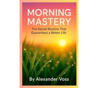 Morning Mastery: The Secret Routine That Guarantees a Better Life