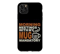 MORNING MEETINGS WITH MY MUG MANDATORY Case for iPhone 11 Pro Max