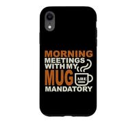 MORNING MEETINGS WITH MY MUG MANDATORY Case for iPhone XR