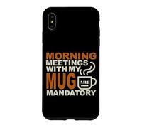 MORNING MEETINGS WITH MY MUG MANDATORY Case for iPhone XS Max