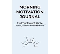 MORNING MOTIVATION JOURNAL: Start Your Day with Clarity, Focus, and Positive Intentions
