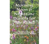 Morning Noon & Nighttime Prayers for My Aunt: One Hundred Heartfelt Proclamations for Aunts! (The Family Prayer Series)