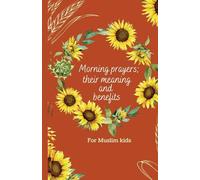 Morning prayers; their meaning and benefits for Muslim kids: Muslims books; gifts for mum, dad,kids,teachers,students, mindful call, quick mindset change